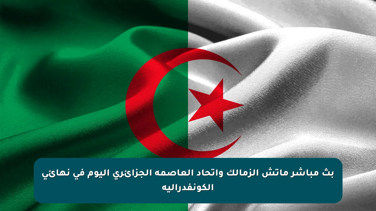 بث مباشر ماتش الزمالك واتحاد العاصمة الجزائري اليوم في نهائي الكونفدرالية